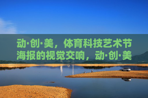 动·创·美,体育科技艺术节海报的视觉交响,动·创·美,体育科技艺术节视觉交响 动·创·美,体育科技艺术节海报的视觉交响,动·创·美,体育科技艺术节视觉交响