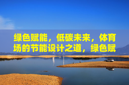 绿色赋能,低碳未来,体育场的节能设计之道,绿色赋能低碳未来,体育场的节能设计之道 绿色赋能,低碳未来,体育场的节能设计之道,绿色赋能低碳未来,体育场的节能设计之道