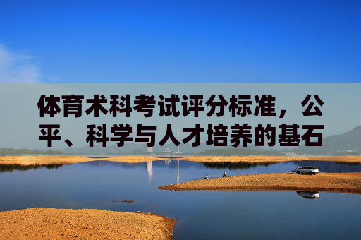 体育术科考试评分标准,公平、科学与人才培养的基石,体育术科考试评分标准,公平、科学与人才培养的基石 体育术科考试评分标准,公平、科学与人才培养的基石,体育术科考试评分标准,公平、科学与人才培养的基石