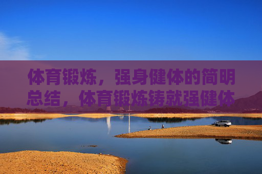 体育锻炼，强身健体的简明总结，体育锻炼铸就强健体魄