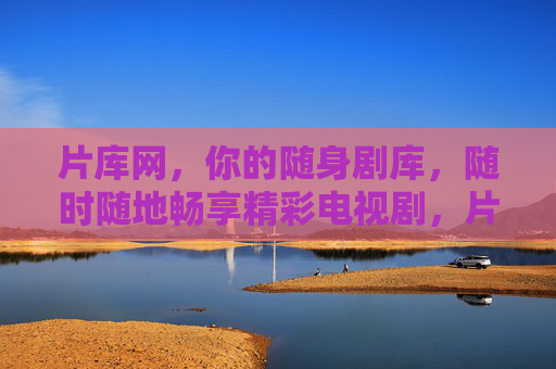 片库网，你的随身剧库，随时随地畅享精彩电视剧，片库网，随身剧库，随时随地畅享精彩