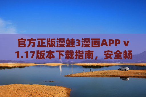 官方正版漫蛙3漫画APP v1.17版本下载指南,安全畅读海量正版漫画,官方正版漫蛙3漫画APP v1.17下载指南,安全畅读海量正版漫画 官方正版漫蛙3漫画APP v1.17版本下载指南,安全畅读海量正版漫画,官方正版漫蛙3漫画APP v1.17下载指南,安全畅读海量正版漫画
