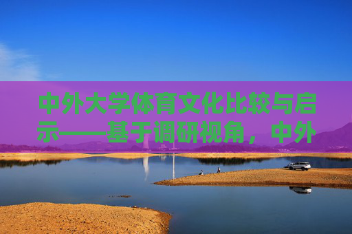 中外大学体育文化比较与启示——基于调研视角，中外大学体育文化比较与启示——基于调研视角