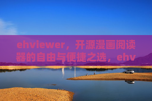ehviewer,开源漫画阅读器的自由与便捷之选,ehviewer,开源漫画阅读器的自由与便捷之选 ehviewer,开源漫画阅读器的自由与便捷之选,ehviewer,开源漫画阅读器的自由与便捷之选