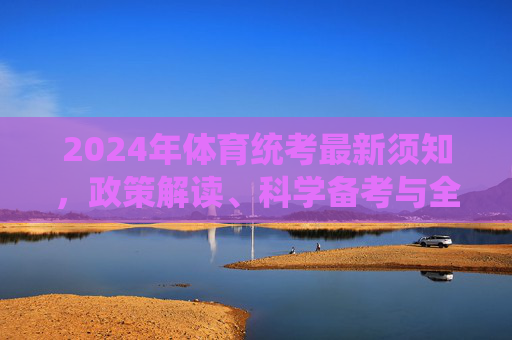 2024年体育统考最新须知,政策解读、科学备考与全流程注意事项,2024年体育统考最新须知,政策解读、科学备考与全流程注意事项 2024年体育统考最新须知,政策解读、科学备考与全流程注意事项,2024年体育统考最新须知,政策解读、科学备考与全流程注意事项