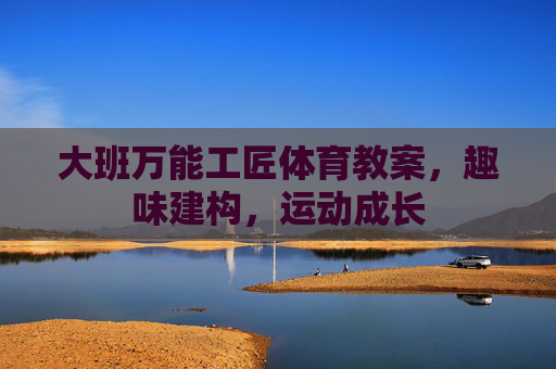 大班万能工匠体育教案，趣味建构，运动成长