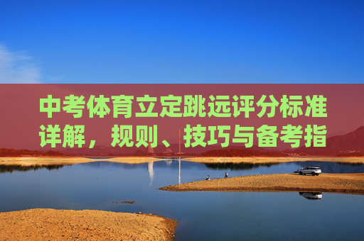 中考体育立定跳远评分标准详解，规则、技巧与备考指南，中考体育立定跳远，评分标准、规则、技巧与备考指南