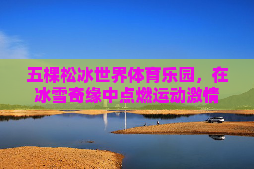 五棵松冰世界体育乐园，在冰雪奇缘中点燃运动激情