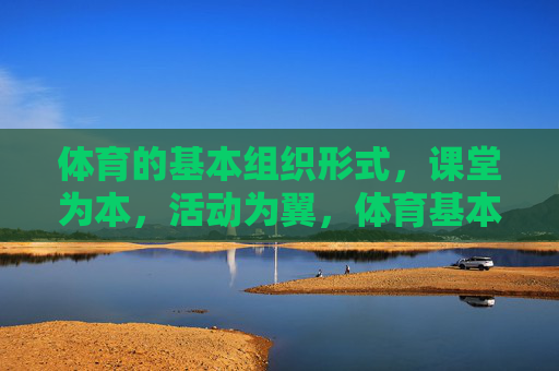 体育的基本组织形式，课堂为本，活动为翼，体育基本组织形式，课堂为本，活动为翼