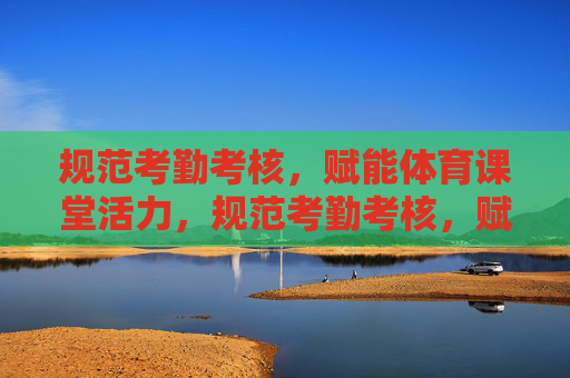 规范考勤考核，赋能体育课堂活力，规范考勤考核，赋能体育课堂活力