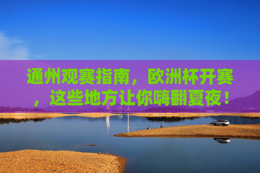 通州观赛指南，欧洲杯开赛，这些地方让你嗨翻夏夜！通州观赛指南，欧洲杯开赛，嗨翻夏夜！