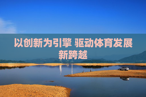以创新为引擎 驱动体育发展新跨越