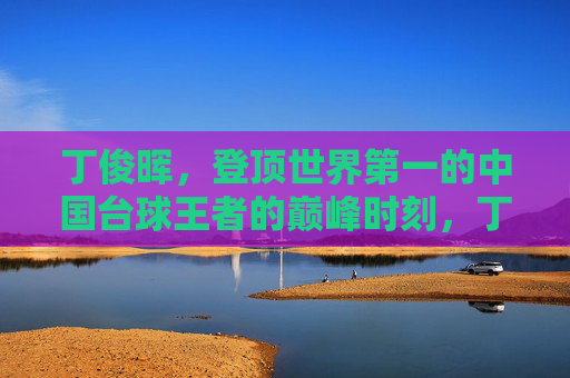 丁俊晖，登顶世界第一的中国台球王者的巅峰时刻，丁俊晖登顶世界第一，中国台球王者的巅峰时刻