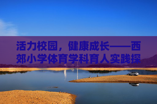 活力校园，健康成长——西郊小学体育学科育人实践探索