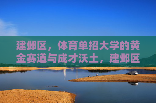 建邺区，体育单招大学的黄金赛道与成才沃土，建邺区，体育单招大学的黄金赛道与成才沃土