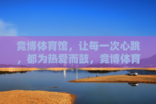 竞博体育馆，让每一次心跳，都为热爱而鼓，竞博体育馆，心跳为热爱而鼓