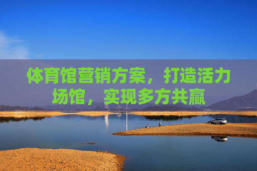 体育馆营销方案，打造活力场馆，实现多方共赢
