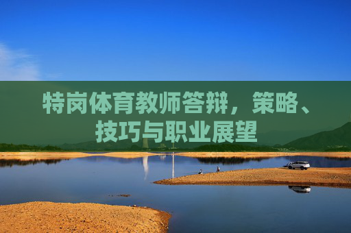 特岗体育教师答辩，策略、技巧与职业展望