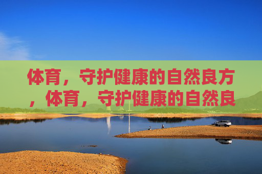 体育，守护健康的自然良方，体育，守护健康的自然良方