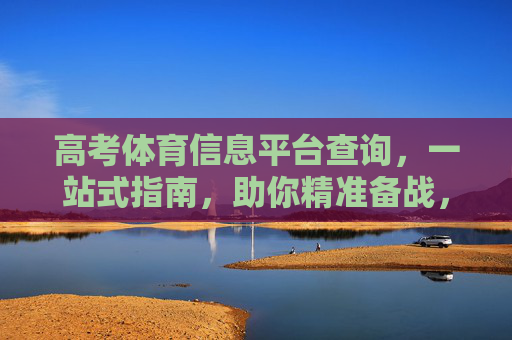 高考体育信息平台查询，一站式指南，助你精准备战，高考体育信息平台查询一站式精准备战指南