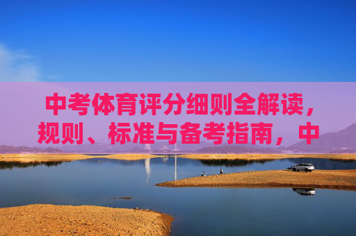 中考体育评分细则全解读，规则、标准与备考指南，中考体育评分细则全解读，规则标准与备考指南