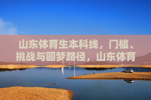 山东体育生本科线，门槛、挑战与圆梦路径，山东体育生本科线，门槛、挑战与圆梦路径