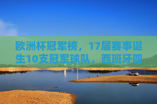 欧洲杯冠军榜,17届赛事诞生10支冠军球队,西班牙四冠铸就传奇,欧洲杯冠军榜,17届赛事10支冠军,西班牙四冠铸就传奇 欧洲杯冠军榜,17届赛事诞生10支冠军球队,西班牙四冠铸就传奇,欧洲杯冠军榜,17届赛事10支冠军,西班牙四冠铸就传奇