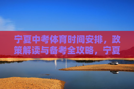 宁夏中考体育时间安排,政策解读与备考全攻略,宁夏中考体育时间安排、政策解读与备考全攻略 宁夏中考体育时间安排,政策解读与备考全攻略,宁夏中考体育时间安排、政策解读与备考全攻略