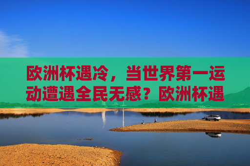 欧洲杯遇冷,当世界第一运动遭遇全民无感?欧洲杯遇冷,世界第一运动遭遇全民无感? 欧洲杯遇冷,当世界第一运动遭遇全民无感?欧洲杯遇冷,世界第一运动遭遇全民无感?