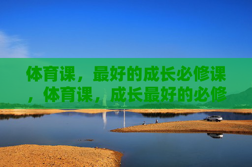 体育课,最好的成长必修课,体育课,成长最好的必修课 体育课,最好的成长必修课,体育课,成长最好的必修课