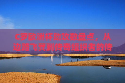 C罗欧洲杯助攻数盘点,从边路飞翼到传奇组织者的传球智慧,C罗欧洲杯助攻进化,从边路飞翼到传奇组织者的传球智慧 C罗欧洲杯助攻数盘点,从边路飞翼到传奇组织者的传球智慧,C罗欧洲杯助攻进化,从边路飞翼到传奇组织者的传球智慧