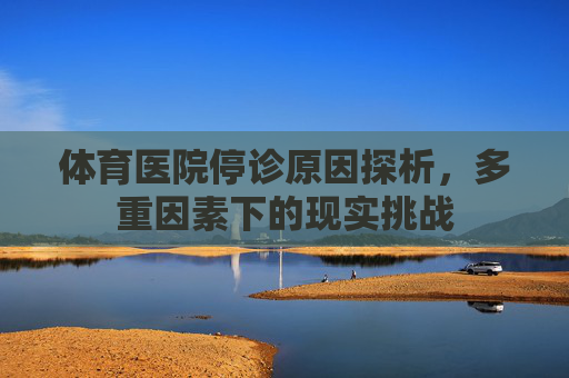 体育医院停诊原因探析,多重因素下的现实挑战 体育医院停诊原因探析,多重因素下的现实挑战