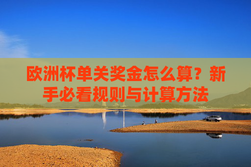 欧洲杯单关奖金怎么算?新手必看规则与计算方法 欧洲杯单关奖金怎么算?新手必看规则与计算方法