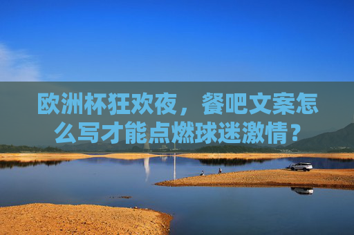 欧洲杯狂欢夜,餐吧文案怎么写才能点燃球迷激情? 欧洲杯狂欢夜,餐吧文案怎么写才能点燃球迷激情?