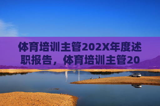 体育培训主管202X年度述职报告,体育培训主管202X年度述职报告 体育培训主管202X年度述职报告,体育培训主管202X年度述职报告