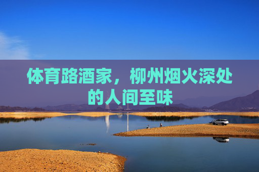 体育路酒家，柳州烟火深处的人间至味