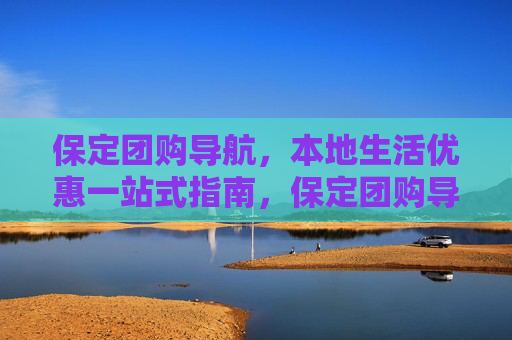 保定团购导航,本地生活优惠一站式指南,保定团购导航,本地生活优惠一站式指南 保定团购导航,本地生活优惠一站式指南,保定团购导航,本地生活优惠一站式指南