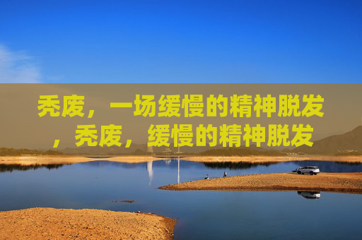 秃废,一场缓慢的精神脱发,秃废,缓慢的精神脱发 秃废,一场缓慢的精神脱发,秃废,缓慢的精神脱发