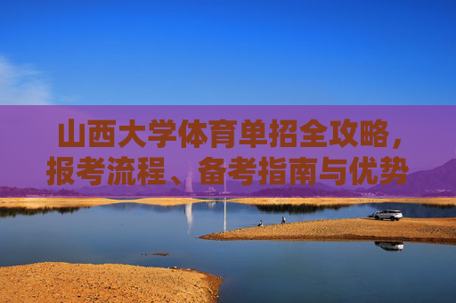 山西大学体育单招全攻略，报考流程、备考指南与优势解析，山西大学体育单招全攻略，报考流程、备考指南与优势解析