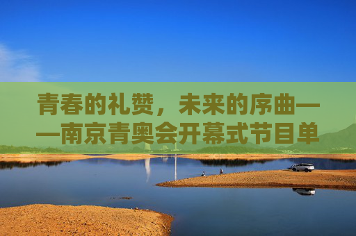青春的礼赞,未来的序曲——南京青奥会开幕式节目单全解析,青春礼赞,未来序曲——南京青奥会开幕式节目单全解析 青春的礼赞,未来的序曲——南京青奥会开幕式节目单全解析,青春礼赞,未来序曲——南京青奥会开幕式节目单全解析