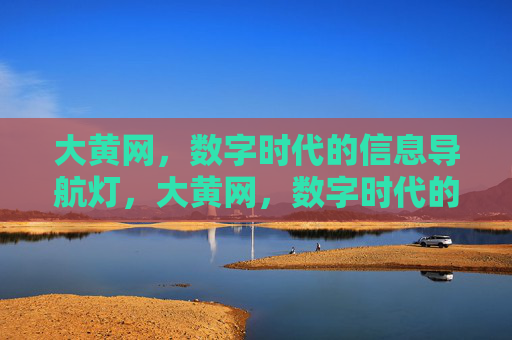 大黄网,数字时代的信息导航灯,大黄网,数字时代的信息导航灯 大黄网,数字时代的信息导航灯,大黄网,数字时代的信息导航灯
