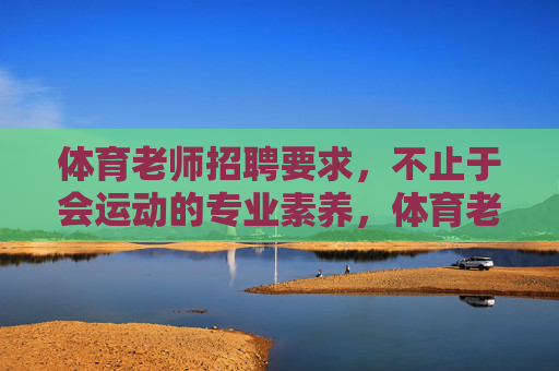 体育老师招聘要求,不止于会运动的专业素养,体育老师招聘,专业素养不止于会运动 体育老师招聘要求,不止于会运动的专业素养,体育老师招聘,专业素养不止于会运动