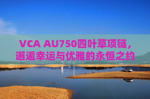 VCA AU750四叶草项链，邂逅幸运与优雅的永恒之约，VCA AU750四叶草项链，邂逅幸运与优雅的永恒之约
