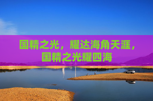 国精之光,耀达海角天涯,国精之光耀四海 国精之光,耀达海角天涯,国精之光耀四海