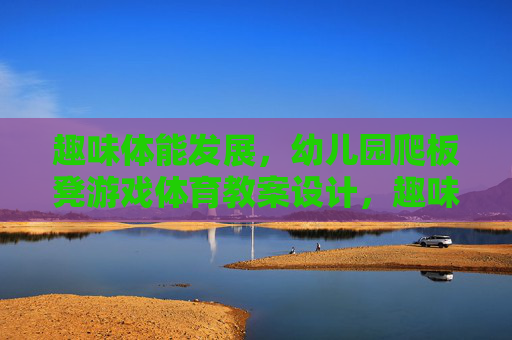 趣味体能发展,幼儿园爬板凳游戏体育教案设计,趣味体能发展,幼儿园爬板凳游戏体育教案设计 趣味体能发展,幼儿园爬板凳游戏体育教案设计,趣味体能发展,幼儿园爬板凳游戏体育教案设计
