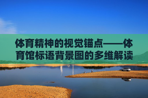 体育精神的视觉锚点——体育馆标语背景图的多维解读