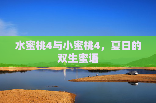 水蜜桃4与小蜜桃4，夏日的双生蜜语