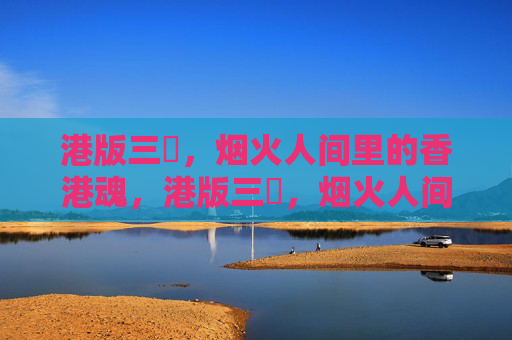 港版三㚫，烟火人间里的香港魂，港版三㚫，烟火人间里的香港魂