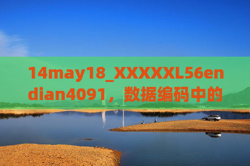 14may18_XXXXXL56endian4091，数据编码中的时间锚点与字节序密码，数据编码中的时间锚点与字节序密码
