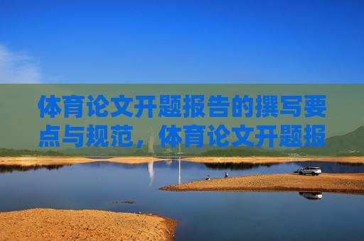体育论文开题报告的撰写要点与规范，体育论文开题报告撰写要点与规范